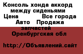 Консоль хонда аккорд 7 между сиденьями › Цена ­ 1 999 - Все города Авто » Продажа запчастей   . Оренбургская обл.